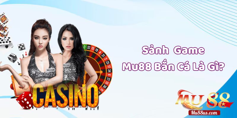 Sảnh Game Mu88 Bắn Cá Là Gì?
